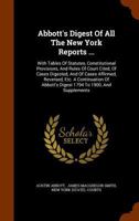 Abbott's Digest of All the New York Reports ...: With Tables of Statutes, Constitutional Provisions, and Rules of Court Cited, of Cases Digested, and of Cases Affirmed, Reversed, Etc. a Continuation o 1247381811 Book Cover