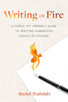 Writing on Fire: A Fierce Yet Friendly Guide to Writing Humanities Essays in College 1554816645 Book Cover