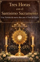 Tres Horas con el Santísimo Sacramento: Una novena de nueve días ante el Trono de Gracia (Spanish Edition) B0GY33VJB7 Book Cover