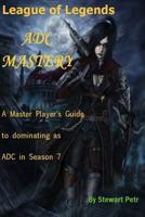 League of Legends Adc Mastery: A Master Player's Guide to Dominating as Adc in Season 7 1540799352 Book Cover