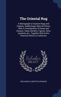 The Oriental Rug; A Monograph on Eastern Rugs and Carpets, Saddle-Bags, Mats & Pillows, with a Consideration of Kinds and Classes, Types Borders, Figures, Dyes, Symbols, Etc., Together with Some Pract 1340017539 Book Cover