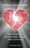 When Love Hurts: How to Become Unmercifully Happy After a Divorce 1977261566 Book Cover