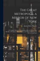 The Great Metropolis, a Mirror of New York: A Complete History of Metropolitan Life and Society, With Sketches of Prominent Places, Persons, and Things in the City, As They Actually Exist 1021763241 Book Cover