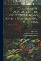 Comparative Anatomy of the Vegetative Organs of the Phanerogams and Ferns 1021636452 Book Cover