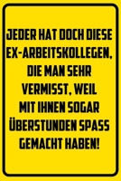 Jeder hat doch diese Ex-Arbeitskollegen, die man sehr vermisst, weil mit ihnen sogar �berstunden spass gemacht haben!: Notizbuch - Geschenke f�r B�ro, Arbeitskollegen, Kollegen, Mitarbeiter 1709838485 Book Cover