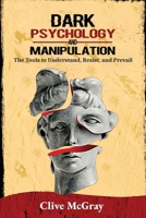 Dark Psychology and Manipulation: The Tools to Understand, Resist, and Prevail 1787933636 Book Cover