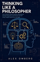 Thinking Like a Philosopher: How to Reason Clearly, Question Assumptions, Evaluate Arguments, and Think for Yourself Using Thought Experiments and Logic (Foundations of Philosophy) B0GZSM6CXW Book Cover