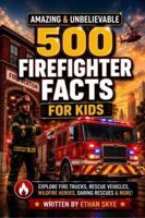 500 Amazing & Unbelievable Firefighter Facts for Kids: Explore Fire Trucks, Wildfire Heroes, Daring Rescues & So Much More for Future Firefighters & Curious Young Readers (500 Facts for Amazing Kids) 1972964275 Book Cover