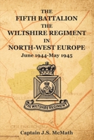 THE FIFTH BATTALION THE WILTSHIRE REGIMENT IN NORTH-WEST EUROPE June 1944-May 1945 1474542751 Book Cover