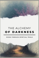 The Alchemy of Darkness: Rising Through Spiritual Trials B0GG5XCLDL Book Cover
