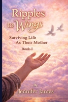 Ripples to Wings : Surviving Life As Their Mother 1972006096 Book Cover
