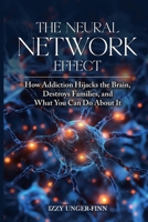 The Neural Network Effect: How Addiction Hijacks the Brain, Destroys Families, and What You Can Do About it B0DXPY8NW4 Book Cover