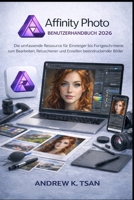 Affinity Photo Benutzerhandbuch 2026: Die umfassende Ressource für Einsteiger bis Fortgeschrittene zum Bearbeiten, Retuschieren und Erstellen beeindruckender Bilder (German Edition) B0GVDLSC15 Book Cover