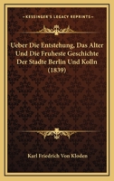 Ueber Die Entstehung, Das Alter Und Die Fruheste Geschichte Der Stadte Berlin Und Kolln (1839) 1167647025 Book Cover