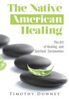 The Native American Healing: The Art Of Healing And Spiritual Ceremonies 1502748622 Book Cover
