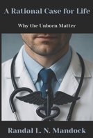 A Rational Case for Life: Why the Unborn Matter B0GWR7D7JQ Book Cover