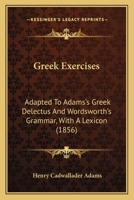 Greek Exercises: Adapted To Adams's Greek Delectus And Wordsworth's Grammar, With A Lexicon 1104246368 Book Cover