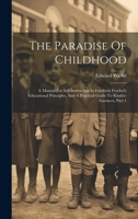 The Paradise Of Childhood: A Manual For Self-instruction In Friedrich Froebel's Educational Principles, And A Practical Guide To Kinder-gartners, Part 1 1020634324 Book Cover