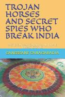 Trojan Horses and Secret Spies Who Break India.: West Is Outward Oriented While India Is Inward Looking 1080108939 Book Cover