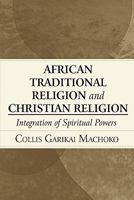 African Traditional Religion and Christian Religion: Integration of Spiritual Powers 1451274300 Book Cover