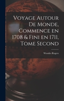 Voyage Autour de Monde, Commence en 1708 & fini en 1711, Tome Second 1018028404 Book Cover