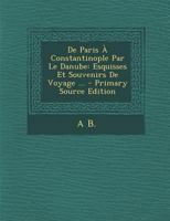 De Paris � Constantinople Par Le Danube: Esquisses Et Souvenirs De Voyage ... 1289748691 Book Cover