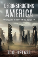 Deconstructing America: The Ideology, Psychology and History of America's Decline -- and it's Rebirth 1967458219 Book Cover
