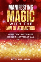 Manifesting MAGIC with the Law of Attraction: Your Circumstances Do Not Matter At All B08GVGC86R Book Cover