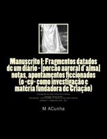 Manuscrito I - Fragmentos Datados Dum Diario: Notas, Apontamentos Ficcionados (O Eu Como Investigacao E Materia Fundadora de Criacao) 1500669261 Book Cover