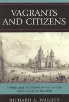 Vagrants and Citizens: Politics and the Masses in Mexico City from Colony to Republic (Latin American Silhouettes) 0742554244 Book Cover