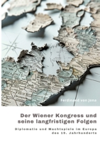 Der Wiener Kongress und seine langfristigen Folgen: Diplomatie und Machtspiele im Europa des 19. Jahrhunderts (German Edition) 3384244982 Book Cover