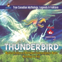 Thunderbird - Mystical Creature of Northwest Coast Indigenous Myths Mythology for Kids True Canadian Mythology, Legends & Folklore 0228235782 Book Cover