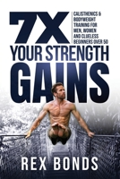 7X Your Strength Gains Even If You're a Man, Woman or Clueless Beginner Over 50: Bodyweight Training Exercises and Workouts A.K.A. Calisthenics 195314201X Book Cover