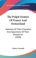 The Pulpit Orators Of France And Switzerland: Sketches Of Their Character, And Specimens Of Their Eloquence 1165116723 Book Cover