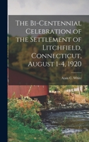 The bi-centennial celebration of the settlement of Litchfield, Connecticut, August 1-4, 1920 1017949077 Book Cover