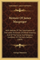 Memoir Of James Macgregor: With Notices Of The Colonization Of The Lower Provinces Of British America, And Of The Social And Religious Condition Of The Early Settlers 1104190885 Book Cover