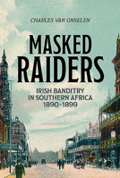 Masked Raiders: Irish Banditry in Southern Africa, 1890-1899 1485311608 Book Cover