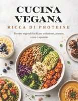CUCINA VEGANA RICCA DI PROTEINE: Ricette vegetali facili per colazione, pranzo, cena e spuntini (Italian Edition) B0H2ZC8MD1 Book Cover