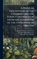 A Popular Description of the Common Oregon Ferns; Contribution From the Herbarium of the University of Oregon 1374463035 Book Cover