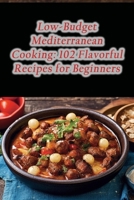 Low-Budget Mediterranean Cooking: 102 Flavorful Recipes for Beginners B0CNXHF283 Book Cover