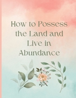 How to Possess the Land and Live in Abundance 1469932377 Book Cover
