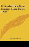 De Aeschyli Supplicum Tempore Atque Indole (1908) 1160382042 Book Cover
