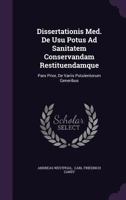 Dissertationis Med. de Usu Potus Ad Sanitatem Conservandam Restituendamque: Pars Prior, de Variis Potulentorum Generibus 1378352424 Book Cover