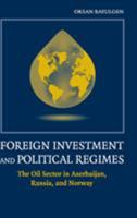 Foreign Investment and Political Regimes: The Oil Sector in Azerbaijan, Russia, and Norway 0521425883 Book Cover