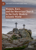 Women, Race, and the Moravian Church in the Early Modern Atlantic World: Convert, Migrant, Missionary (Christianities in the Trans-Atlantic World) 3031845749 Book Cover
