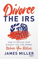 Divorce the IRS: How to Defuse Your Biggest Tax Time Bombs Before You Retire 1544520387 Book Cover