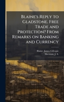 Blaine's Reply to Gladstone. Free Trade and Protection? From Remarks on Banking and Currency B0FJRM3MTP Book Cover