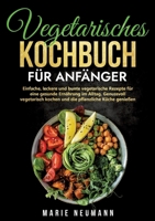 Vegetarisches Kochbuch für Anfänger: Einfache, leckere und bunte vegetarische Rezepte für eine gesunde Ernährung im Alltag. Genussvoll vegetarisch ... pflanzliche Küche genießen (German Edition) 334797414X Book Cover