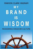 My Brand is Wisdom: Redeeming Kingdom Culture 154671961X Book Cover