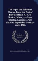 The log of the Schooner Chance From the Port of New Rochelle, N. Y., to Boston, Mass., via Cape Chidley, Labrador, July Third to September Twenty-sixth, 1926 1340304694 Book Cover